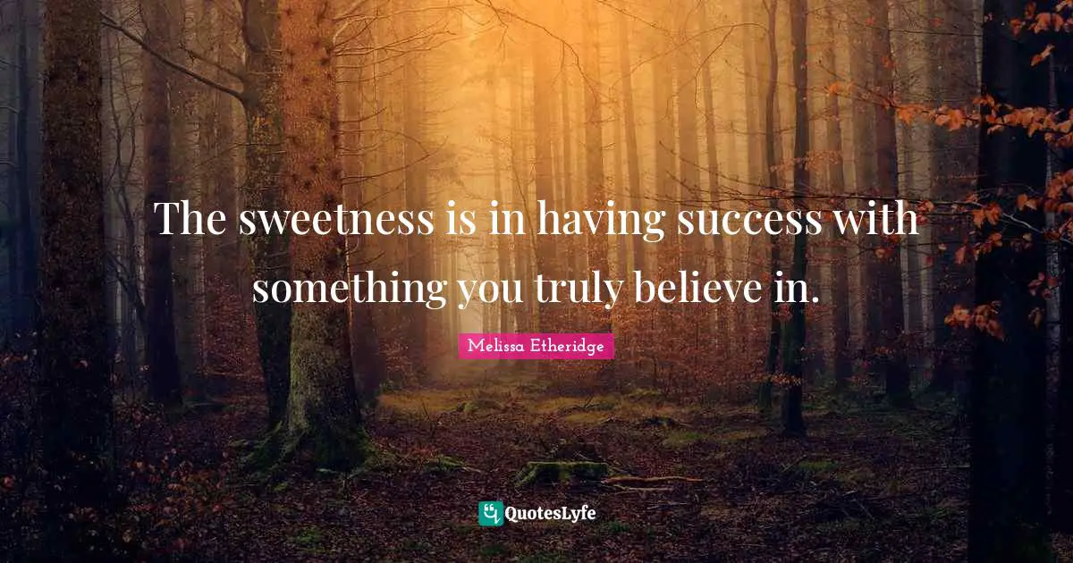 The sweetness is in having success with something you truly believe in.