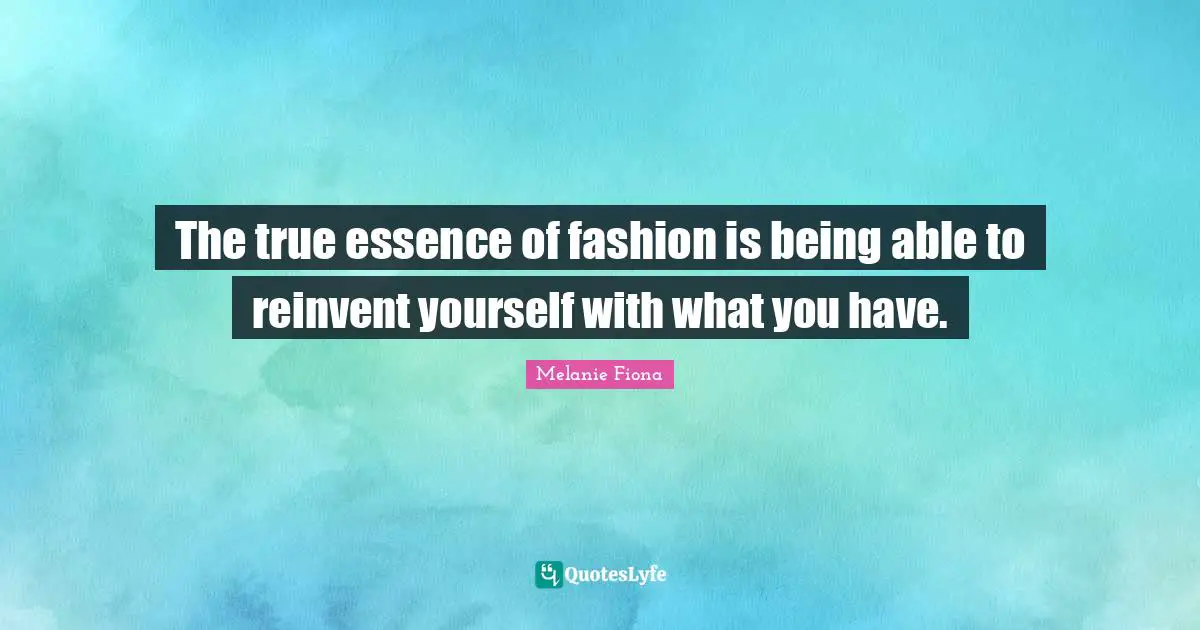 The true essence of fashion is being able to reinvent yourself with what you have.