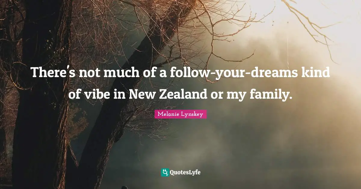 There's not much of a follow-your-dreams kind of vibe in New Zealand or my family.