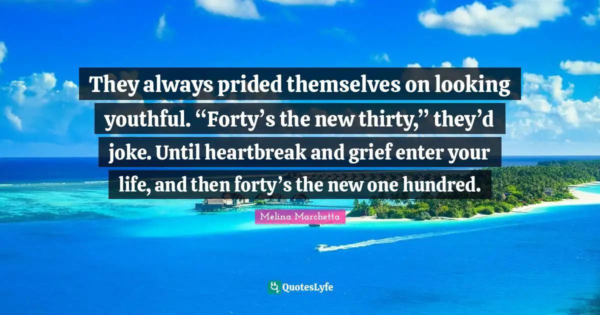 They always prided themselves on looking youthful. “Forty’s the new thirty,” they’d joke. Until heartbreak and grief enter your life, and then forty’s the new one hundred.