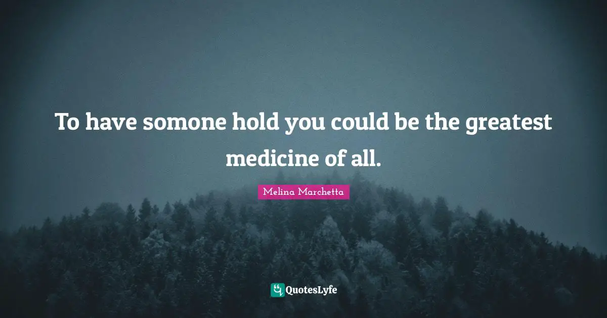 To have somone hold you could be the greatest medicine of all.