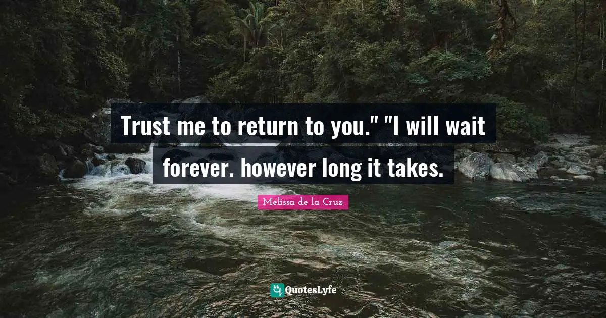Trust me to return to you." "I will wait forever. however long it takes.