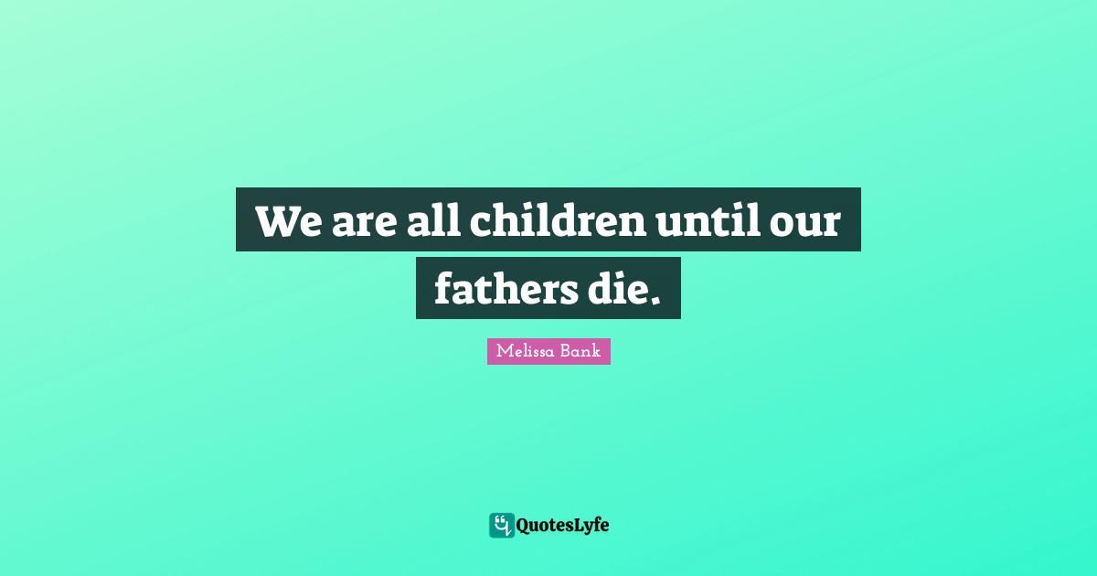 We are all children until our fathers die.