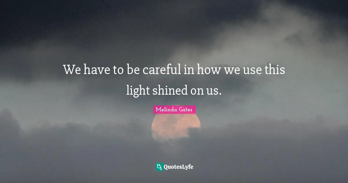 Careful Quotes: "We have to be careful in how we use this light shined on us."