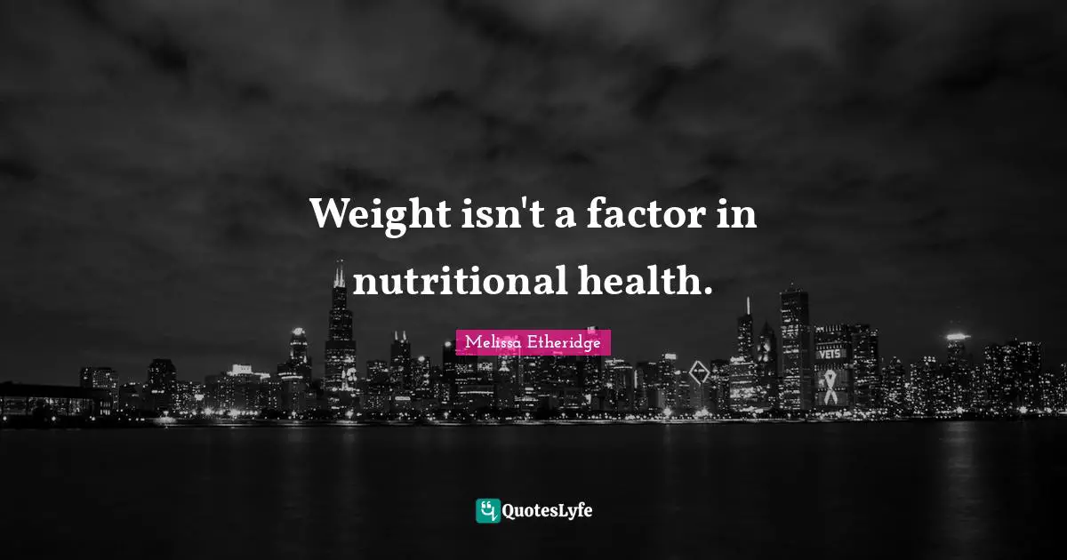 Melissa Etheridge Quotes: "Weight isn't a factor in nutritional health."