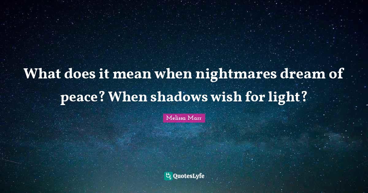 What does it mean when nightmares dream of peace? When shadows wish fo