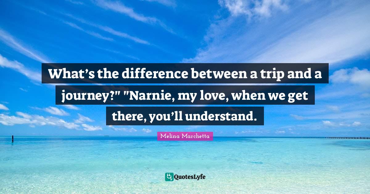 What’s the difference between a trip and a journey?" "Narnie, my lov