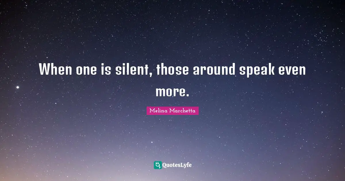 Melina Marchetta Quotes: "When one is silent, those around speak even more."