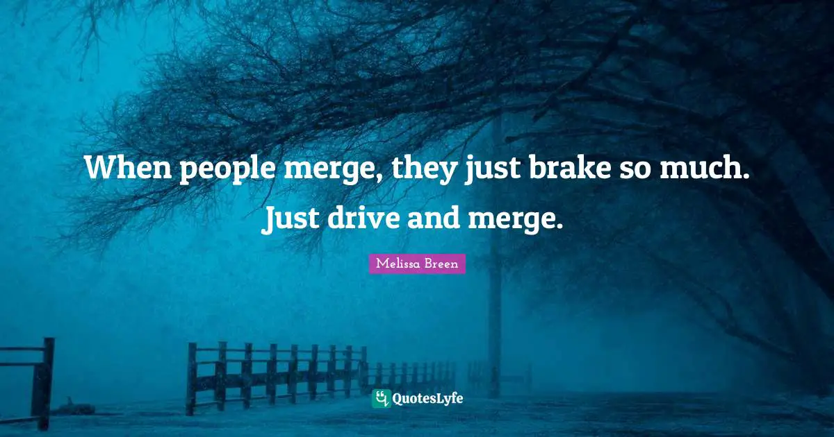 Brake Quotes: "When people merge, they just brake so much. Just drive and merge."