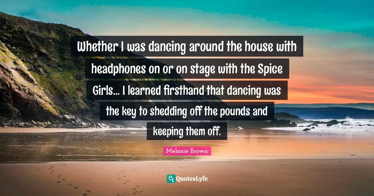 Whether I was dancing around the house with headphones on or on stage with the Spice Girls... I learned firsthand that dancing was the key to shedding off the pounds and keeping them off.