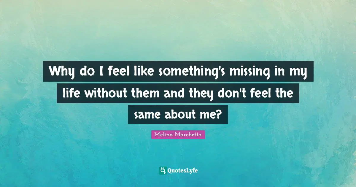 Why do I feel like something's missing in my life without them and they don't feel the same about me?