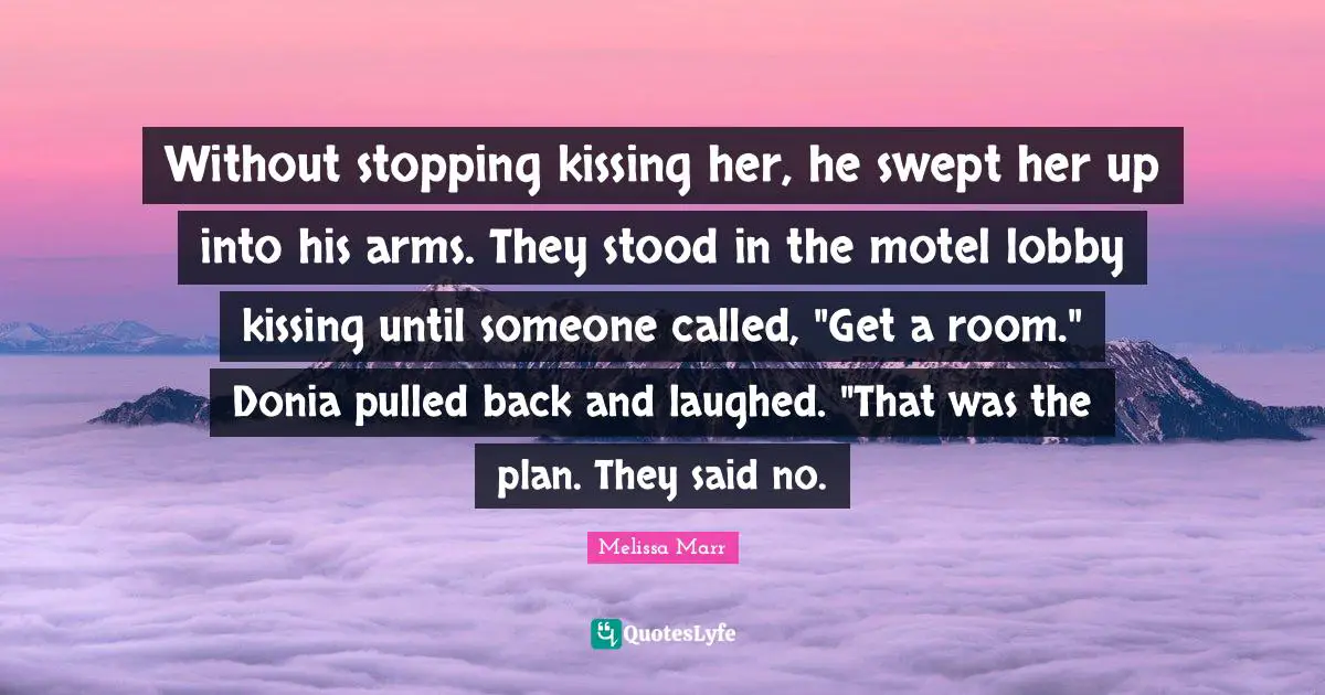 Without stopping kissing her, he swept her up into his arms. They stood in the motel lobby kissing until someone called, "Get a room." Donia pulled back and laughed. "That was the plan. They said no.