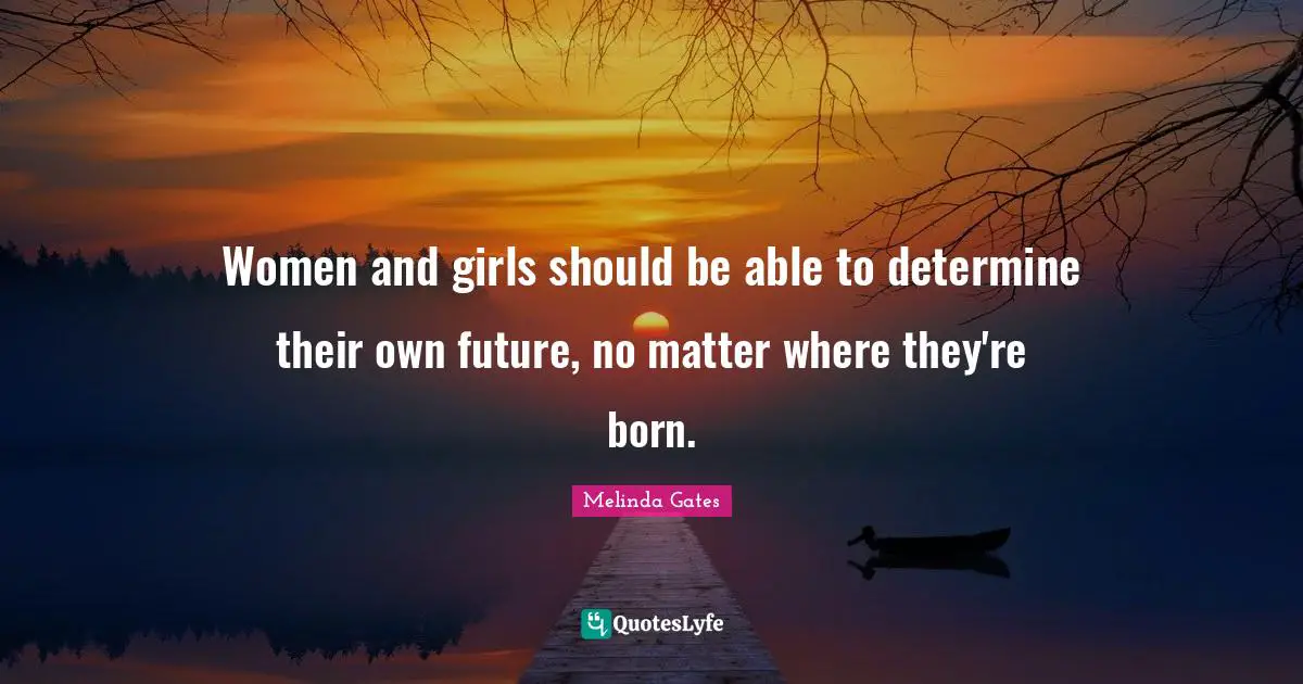 Women and girls should be able to determine their own future, no matter where they're born.