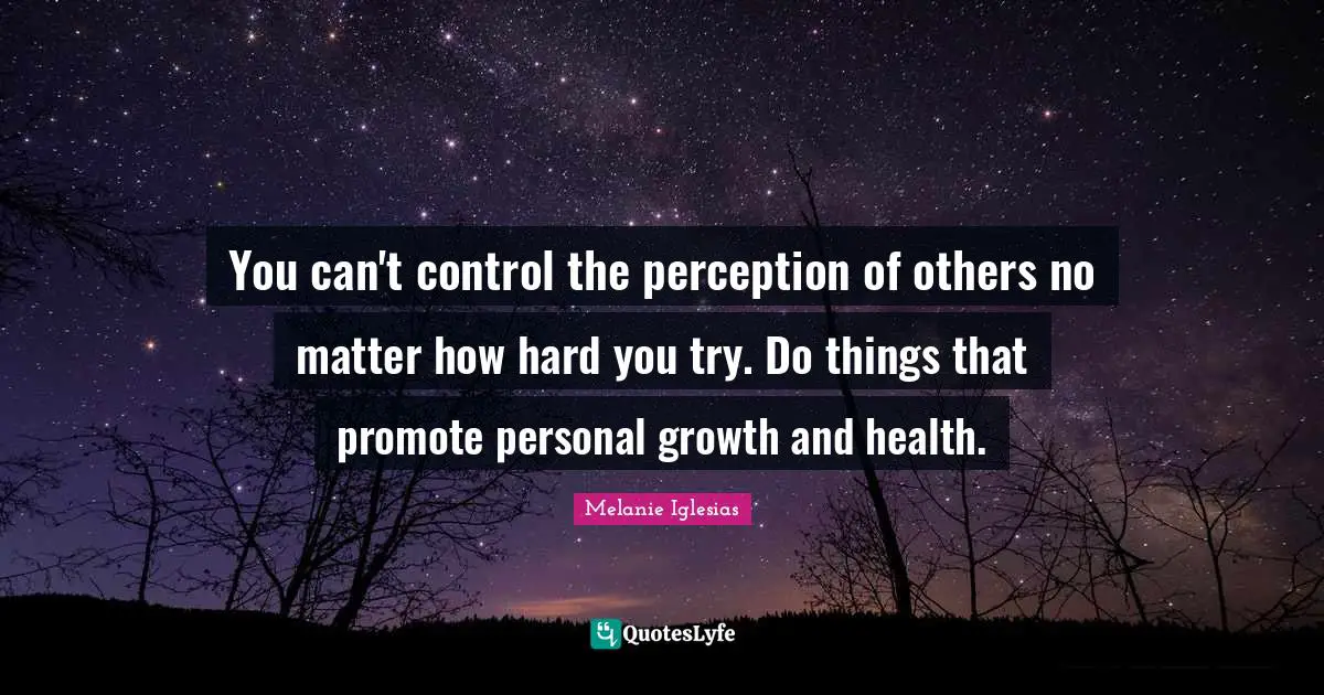 You can't control the perception of others no matter how hard you try. Do things that promote personal growth and health.