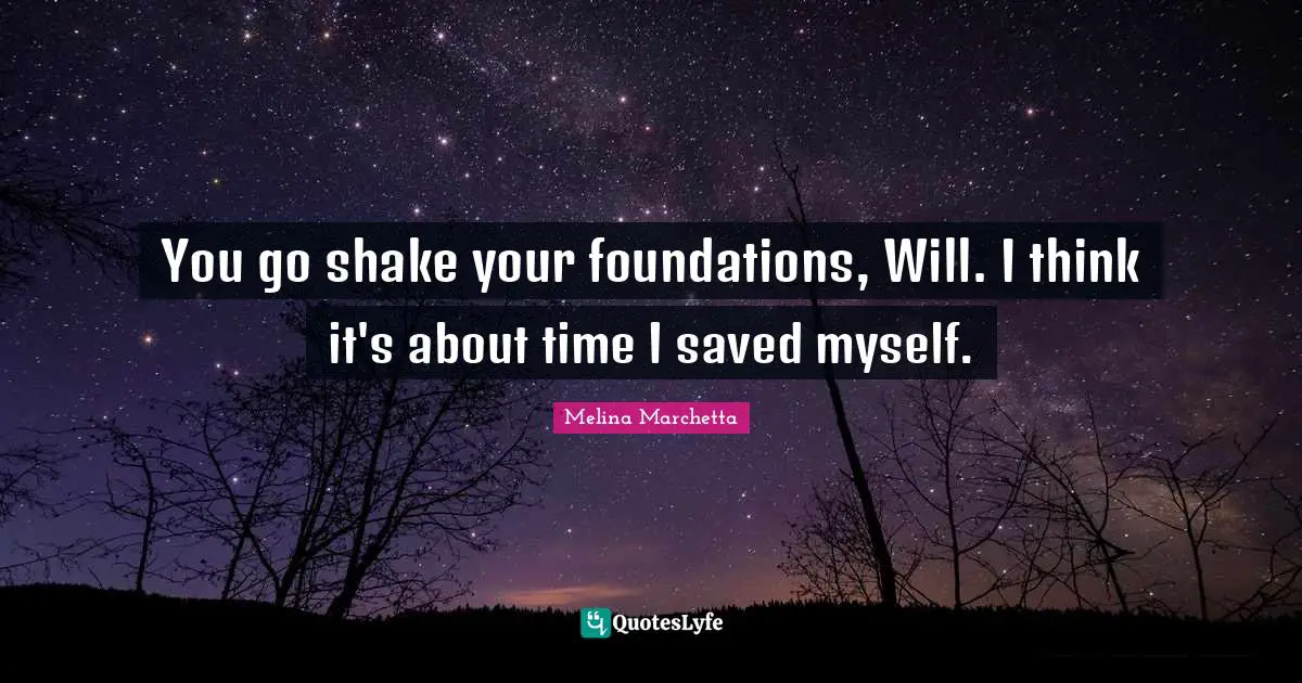 Melina Marchetta Quotes: "You go shake your foundations, Will. I think it's about time I saved myself."