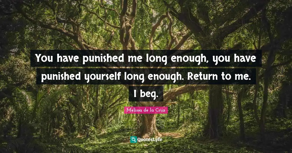 Return To Me Quotes: "You have punished me long enough, you have punished yourself long enough. Return to me. I beg."