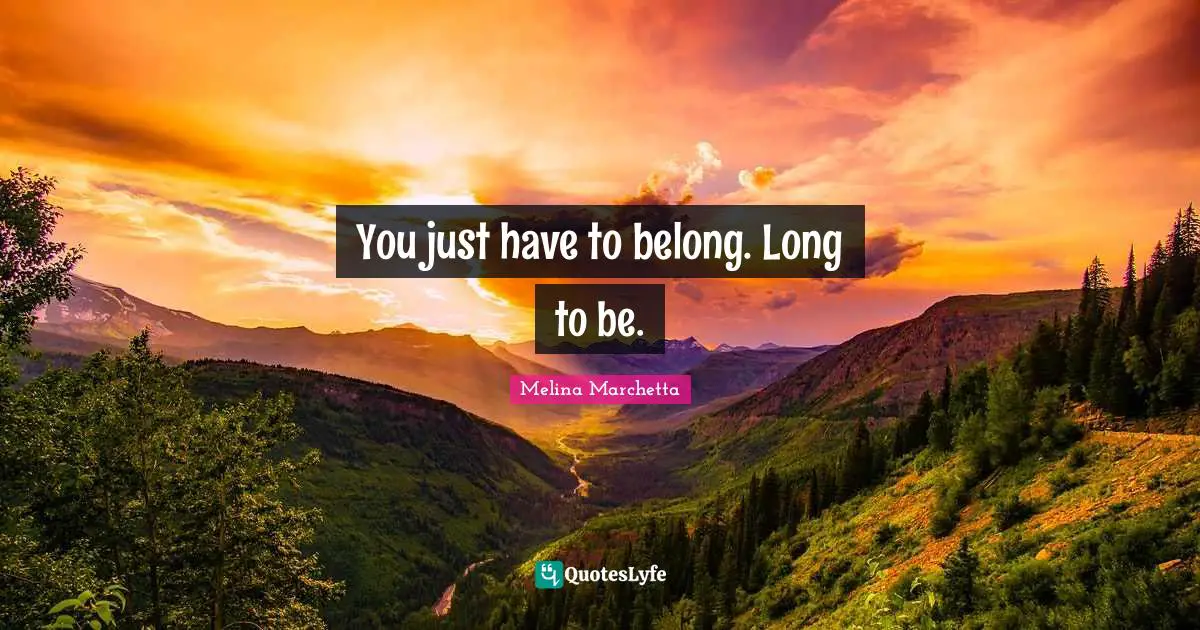 Melina Marchetta Quotes: "You just have to belong. Long to be."