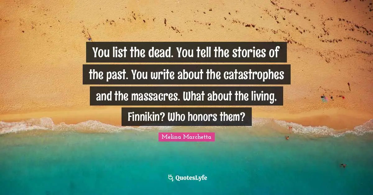 You list the dead. You tell the stories of the past. You write about the catastrophes and the massacres. What about the living, Finnikin? Who honors them?