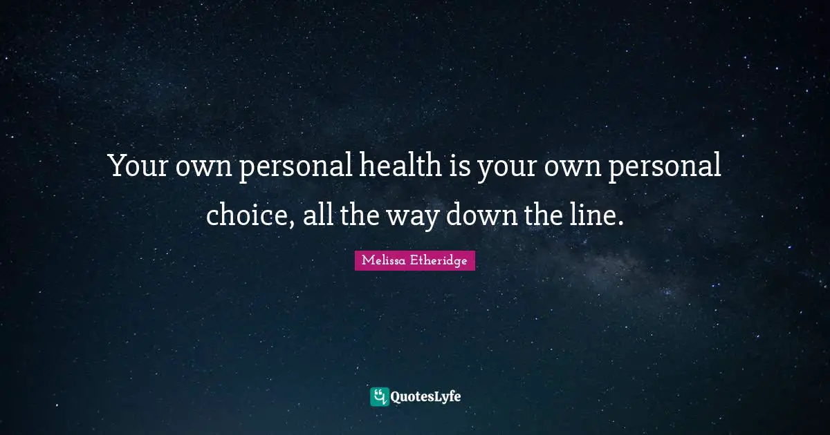 Your own personal health is your own personal choice, all the way down the line.