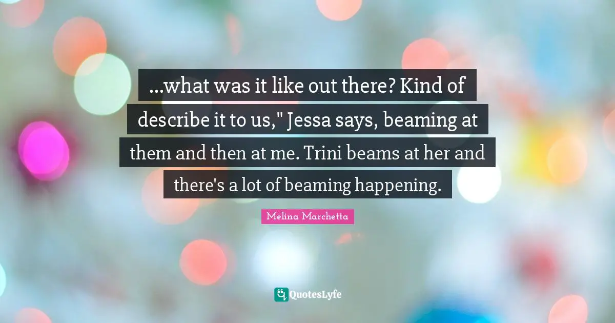 ...what was it like out there? Kind of describe it to us," Jessa says, beaming at them and then at me. Trini beams at her and there's a lot of beaming happening.