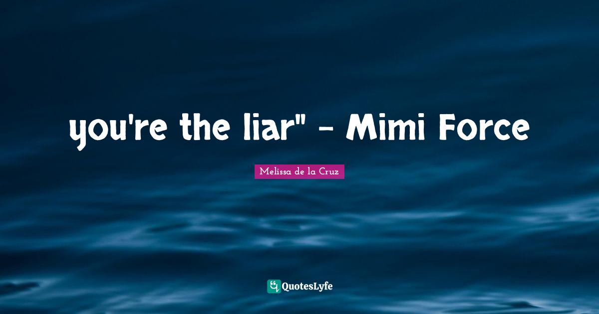 you're the liar" - Mimi Force