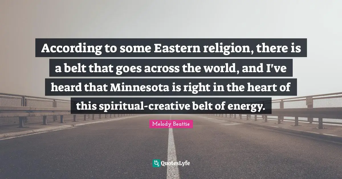 According to some Eastern religion, there is a belt that goes across the world, and I've heard that Minnesota is right in the heart of this spiritual-creative belt of energy.