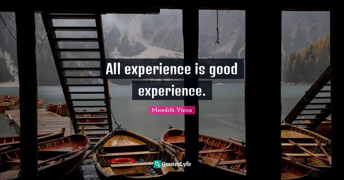 All experience is good experience.