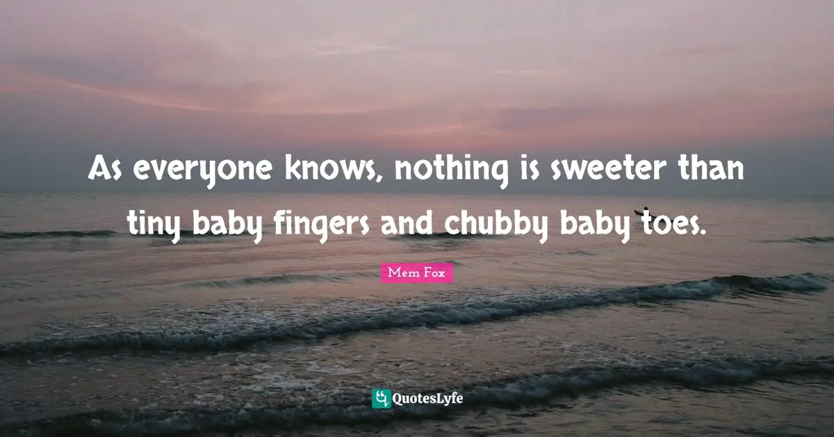 As everyone knows, nothing is sweeter than tiny baby fingers and chubby baby toes.