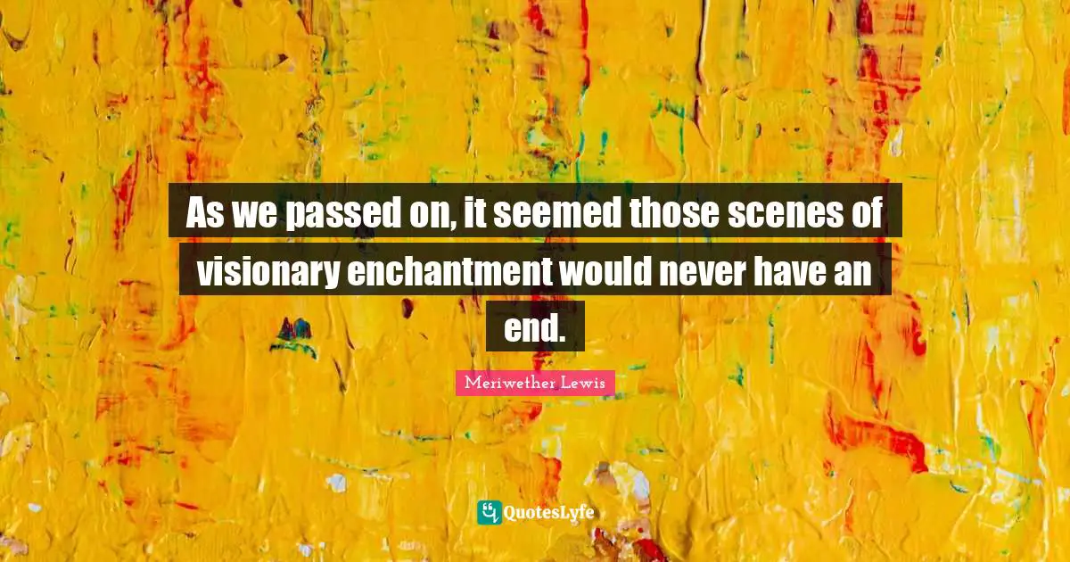 Visionaries Quotes: "As we passed on, it seemed those scenes of visionary enchantment would never have an end."