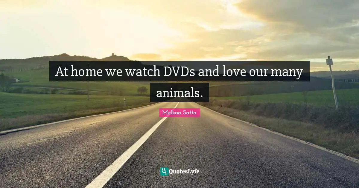 At home we watch DVDs and love our many animals.
