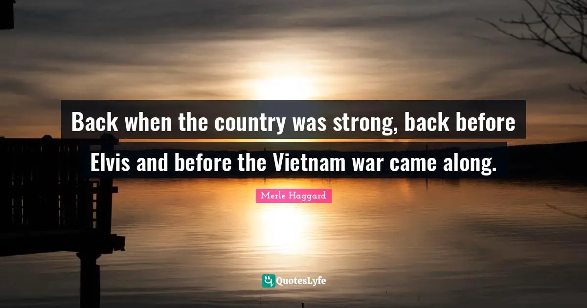 Back When Quotes: "Back when the country was strong, back before Elvis and before the Vietnam war came along."