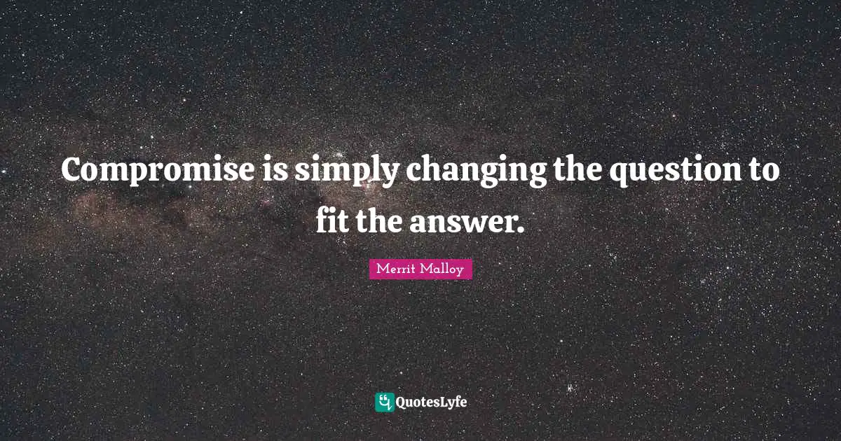 Compromise is simply changing the question to fit the answer.