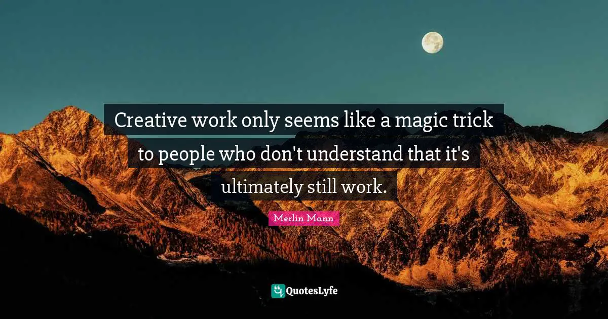 Merlin Mann Quotes: "Creative work only seems like a magic trick to people who don't understand that it's ultimately still work."