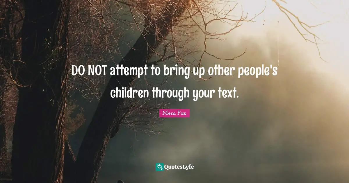 DO NOT attempt to bring up other people's children through your text.