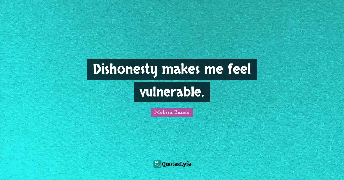 Dishonesty makes me feel vulnerable.