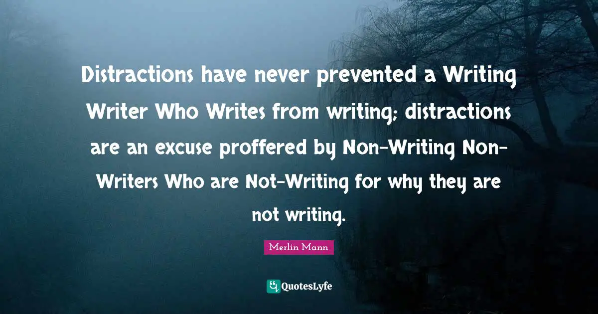 Merlin Mann Quotes: "Distractions have never prevented a Writing Writer Who Writes from writing; distractions are an excuse proffered by Non-Writing Non-Writers Who are Not-Writing for why they are not writing."