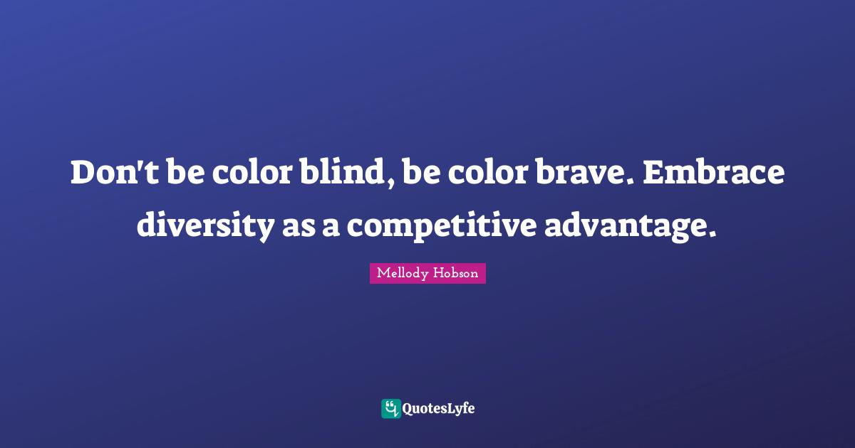 Mellody Hobson Quotes: "Don't be color blind, be color brave. Embrace diversity as a competitive advantage."