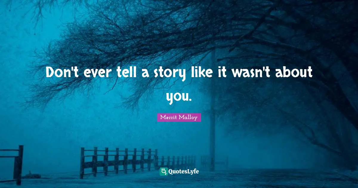 Writing Stories Quotes: "Don't ever tell a story like it wasn't about you."