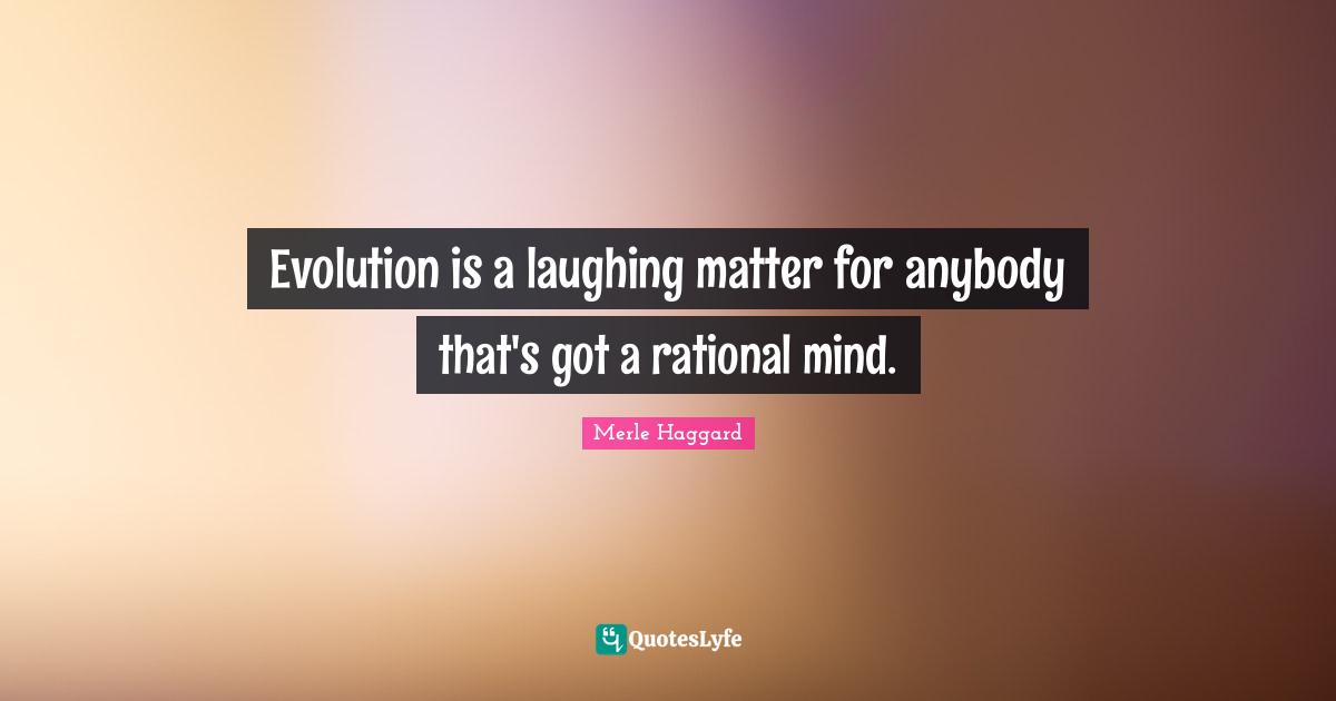 Evolution is a laughing matter for anybody that's got a rational mind.