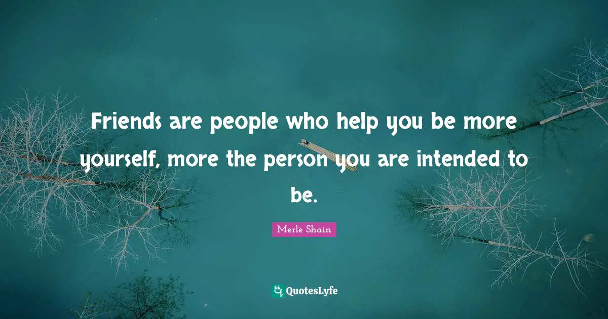 Merle Shain Quotes: "Friends are people who help you be more yourself, more the person you are intended to be."