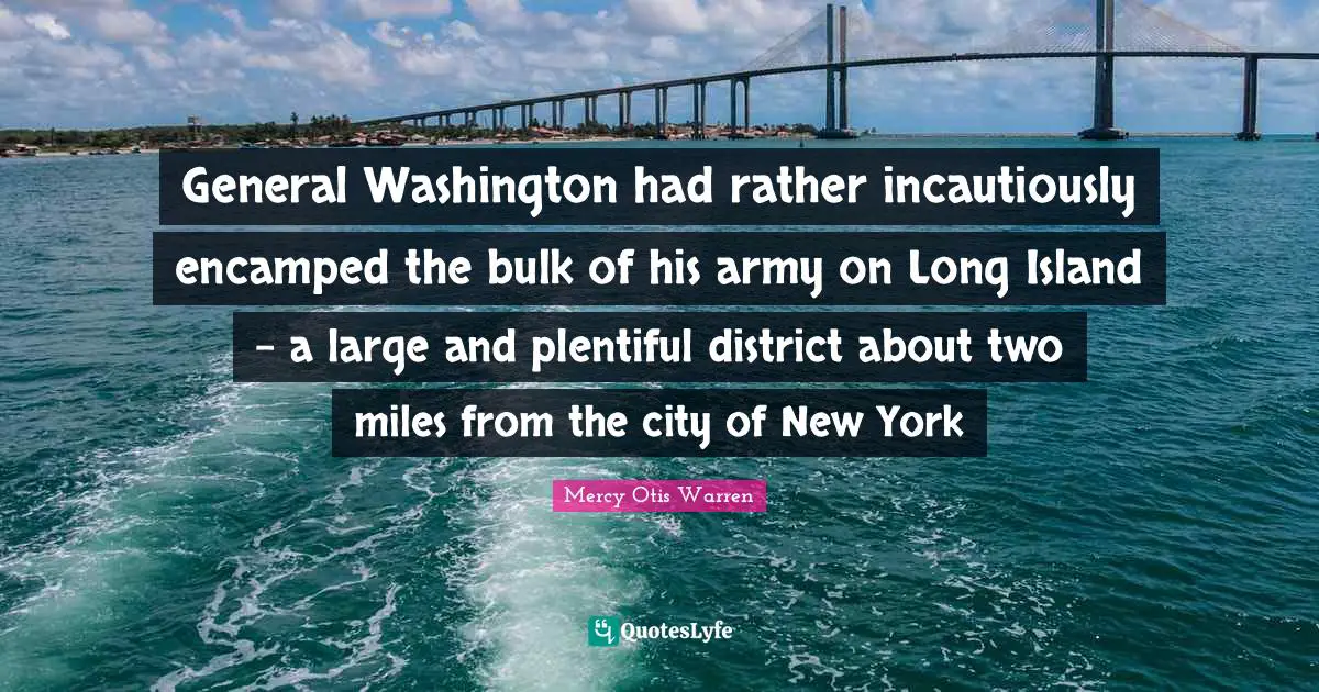 General Washington had rather incautiously encamped the bulk of his army on Long Island - a large and plentiful district about two miles from the city of New York
