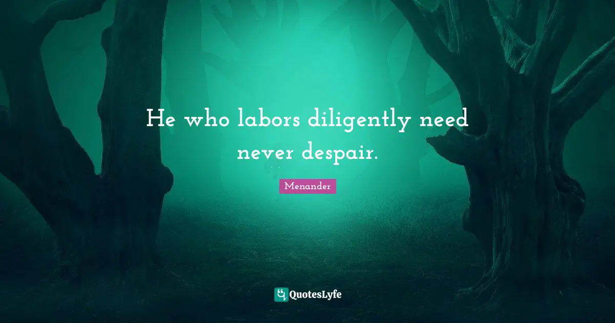 He who labors diligently need never despair.