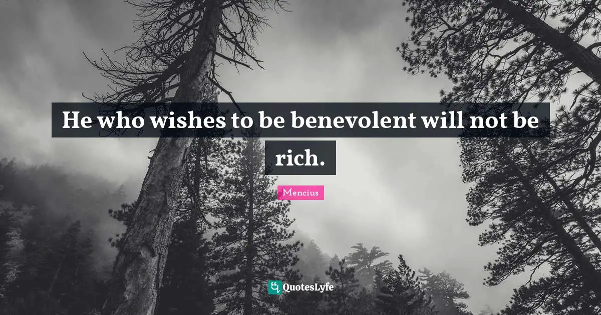 He who wishes to be benevolent will not be rich.