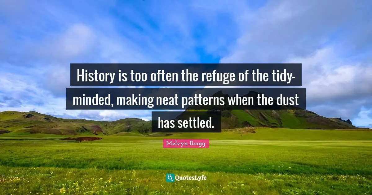 History is too often the refuge of the tidy-minded, making neat patterns when the dust has settled.