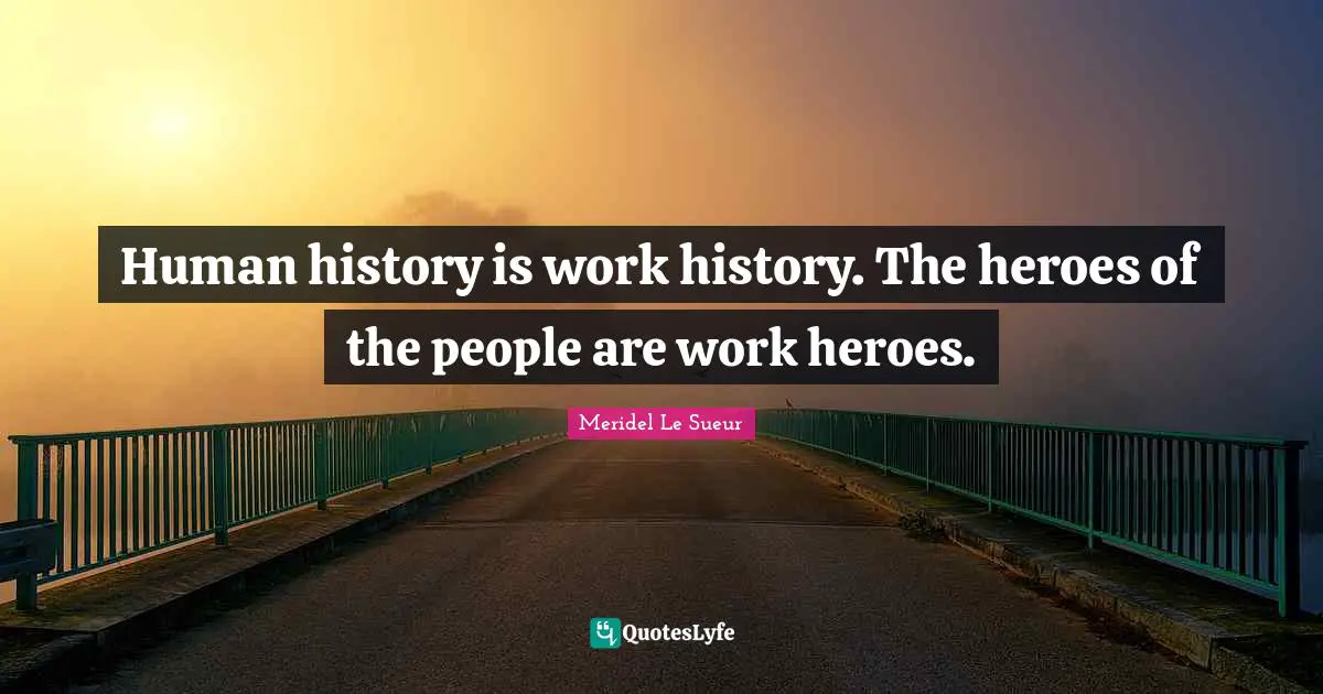 Human history is work history. The heroes of the people are work heroes.