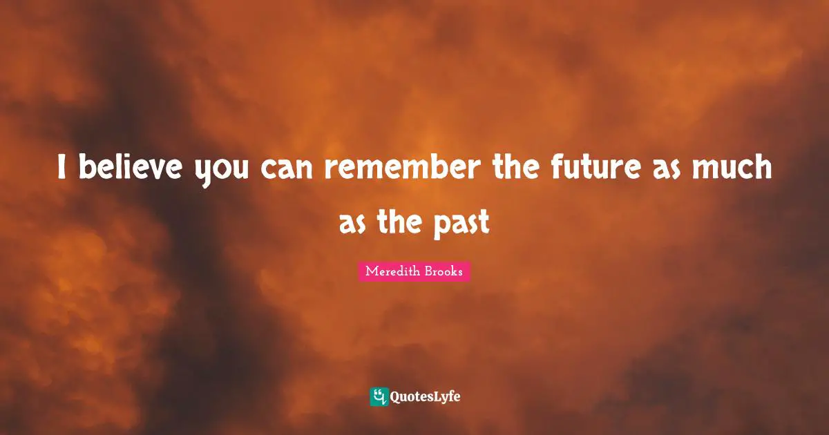 I believe you can remember the future as much as the past