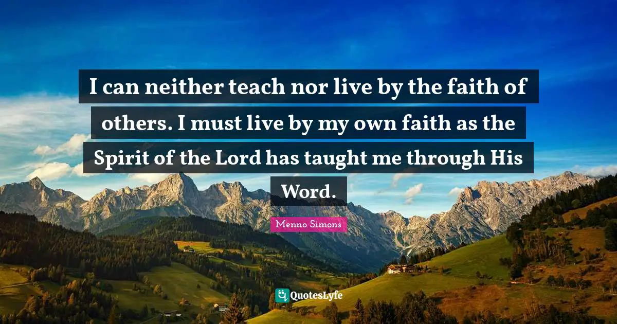 Taught Quotes: "I can neither teach nor live by the faith of others. I must live by my own faith as the Spirit of the Lord has taught me through His Word."