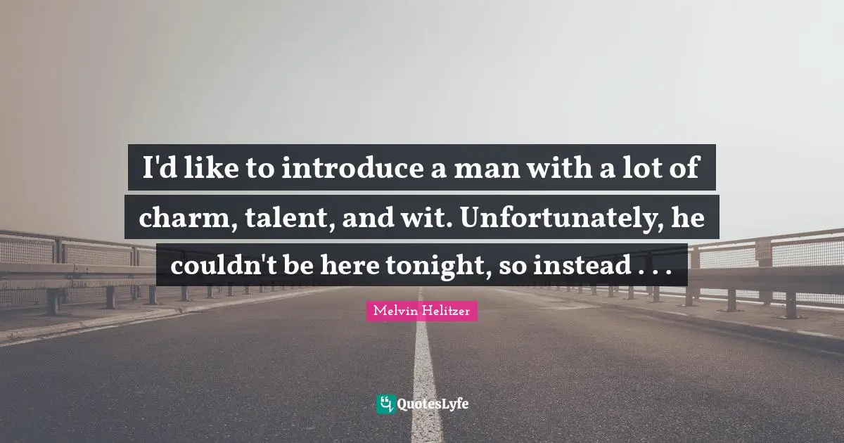 I'd like to introduce a man with a lot of charm, talent, and wit. Unfortunately, he couldn't be here tonight, so instead . . .