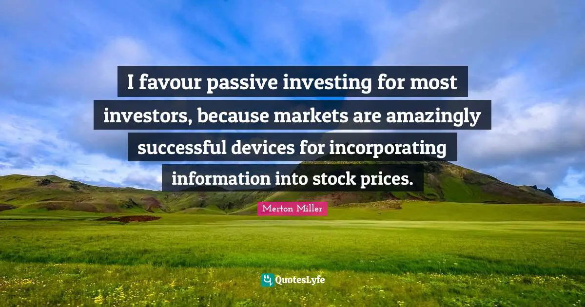 Merton Miller Quotes: "I favour passive investing for most investors, because markets are amazingly successful devices for incorporating information into stock prices."