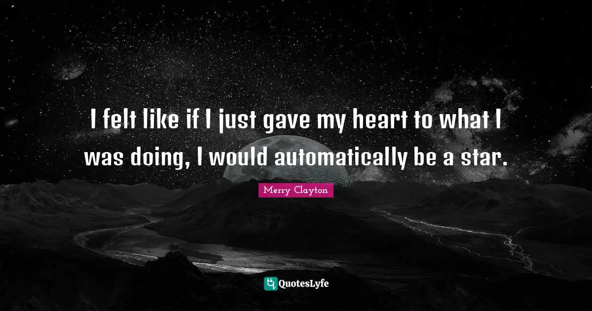 Merry Clayton Quotes: "I felt like if I just gave my heart to what I was doing, I would automatically be a star."